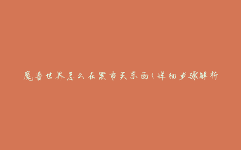魔兽世界怎么在黑市买东西(详细步骤解析)