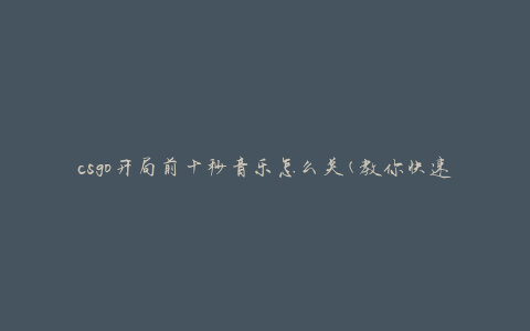 csgo开局前十秒音乐怎么关(教你快速设置)