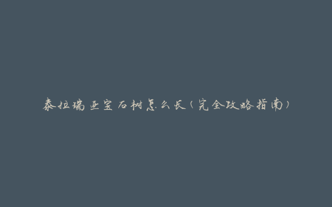 泰拉瑞亚宝石树怎么长(完全攻略指南)