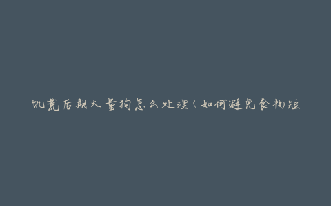 饥荒后期大量狗怎么处理(如何避免食物短缺)