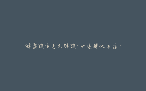 键盘锁住怎么解锁(快速解决方法)