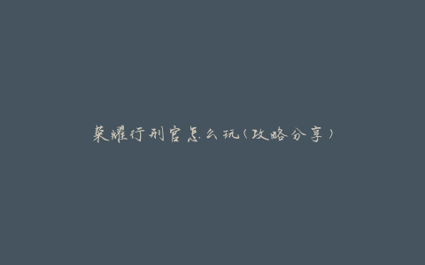 荣耀行刑官怎么玩(攻略分享)