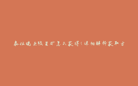 泰拉瑞亚陨星矿怎么获得(详细解析获取方法)