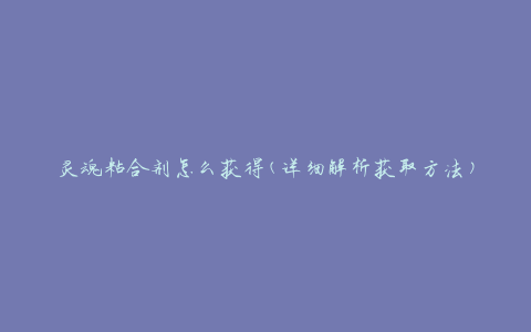灵魂粘合剂怎么获得(详细解析获取方法)