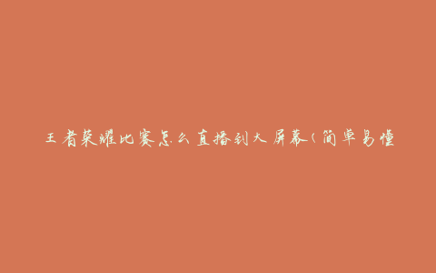 王者荣耀比赛怎么直播到大屏幕(简单易懂的教程)