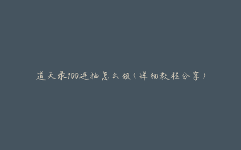 道天录100连抽怎么领(详细教程分享)