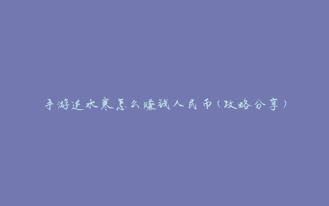 手游逆水寒怎么赚钱人民币(攻略分享)