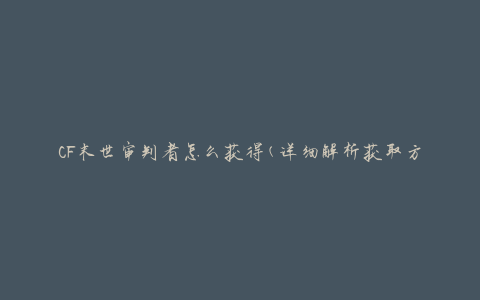 CF末世审判者怎么获得(详细解析获取方法)