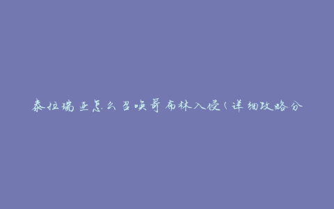 泰拉瑞亚怎么召唤哥布林入侵(详细攻略分享)