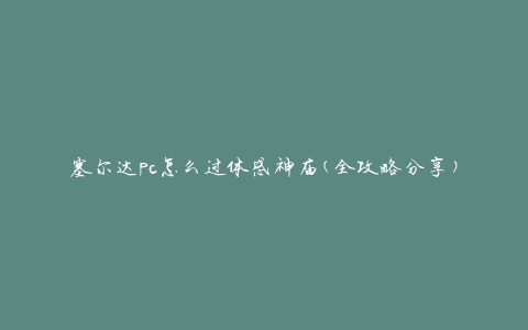 塞尔达pc怎么过体感神庙(全攻略分享)