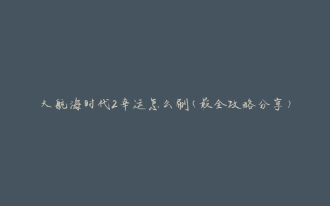 大航海时代2幸运怎么刷(最全攻略分享)