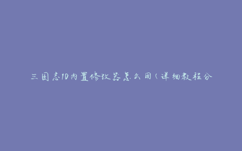 三国志10内置修改器怎么用(详细教程分享)
