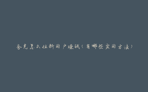 夸克怎么拉新用户赚钱(有哪些实用方法)