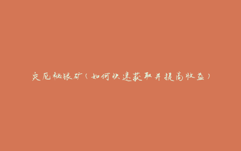 灾厄秘银矿(如何快速获取并提高收益)