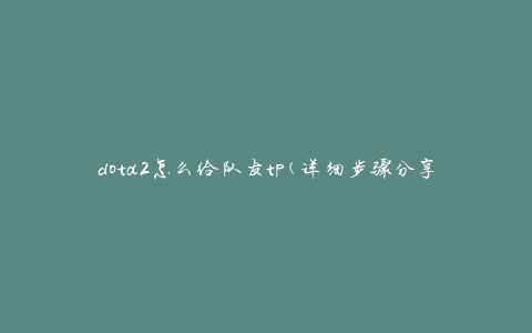 dota2怎么给队友tp(详细步骤分享)