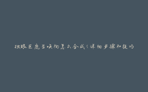 独眼巨鹿召唤物怎么合成(详细步骤和技巧分享)