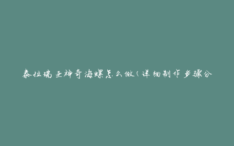 泰拉瑞亚神奇海螺怎么做(详细制作步骤分享)