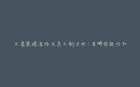 王者荣耀名师点怎么刷才快(有哪些技巧和方法)
