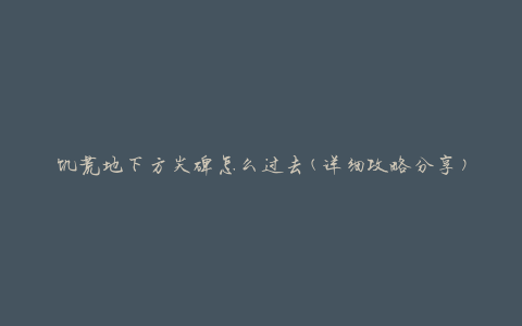 饥荒地下方尖碑怎么过去(详细攻略分享)
