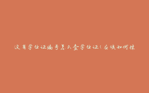 没有学位证编号怎么查学位证(应该如何操作)