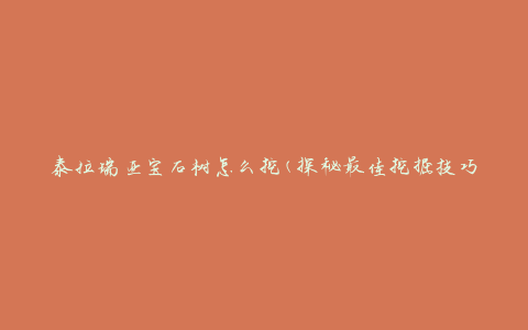 泰拉瑞亚宝石树怎么挖(探秘最佳挖掘技巧)