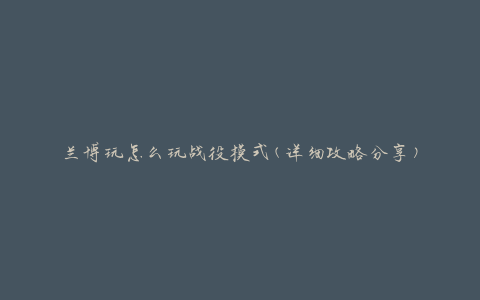 兰博玩怎么玩战役模式(详细攻略分享)