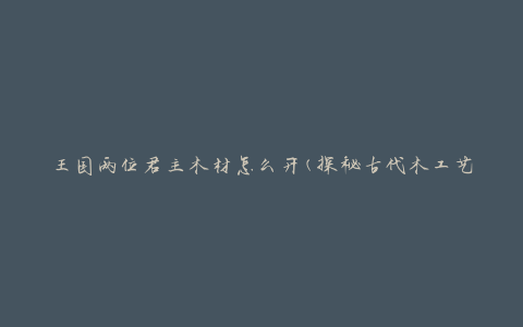 王国两位君主木材怎么开(探秘古代木工艺术)