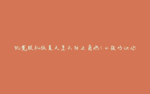 饥荒联机版夏天怎么防止自燃(小技巧让你轻松应对高温天气)