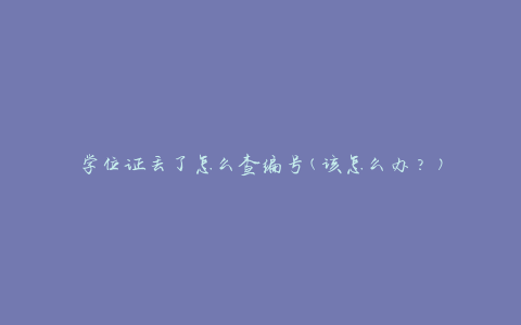 学位证丢了怎么查编号(该怎么办？)