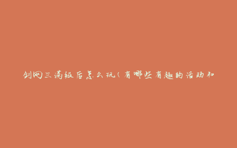 剑网三满级后怎么玩(有哪些有趣的活动和挑战)