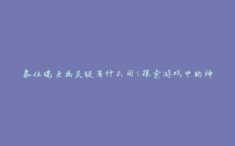 泰拉瑞亚幽灵锭有什么用(探索游戏中的神秘力量)