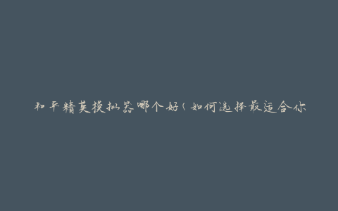 和平精英模拟器哪个好(如何选择最适合你的模拟器)
