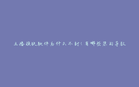 主播换肤软件为什么不封(有哪些原因导致不被封禁)