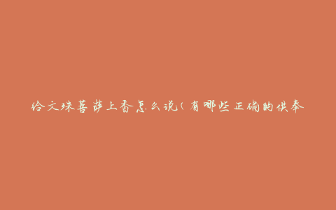 给文殊菩萨上香怎么说(有哪些正确的供奉方式)