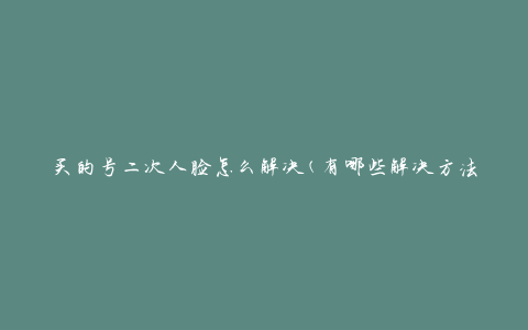 买的号二次人脸怎么解决(有哪些解决方法)