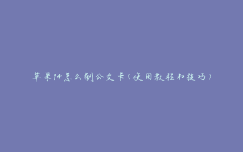 苹果14怎么刷公交卡(使用教程和技巧)