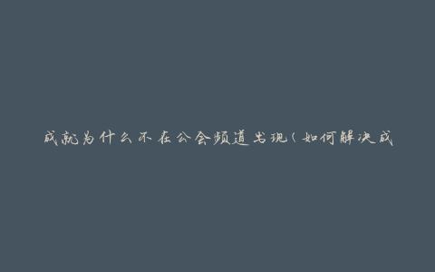 成就为什么不在公会频道出现(如何解决成就无法显示的问题)