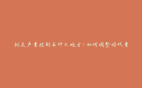 剑灵声音控制在什么地方(如何调整游戏音效设置)