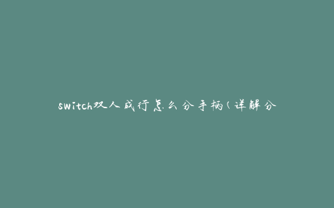 switch双人成行怎么分手柄(详解分离Joy-Con控制器的方法)