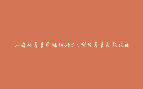 山海经异兽录辅助排行(哪些异兽是最强的辅助角色)