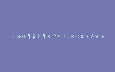 山海经异兽变异有什么用(它们的变异能力有哪些)