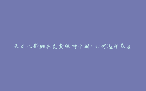 天龙八部脚本免费版哪个好(如何选择最适合你的脚本)