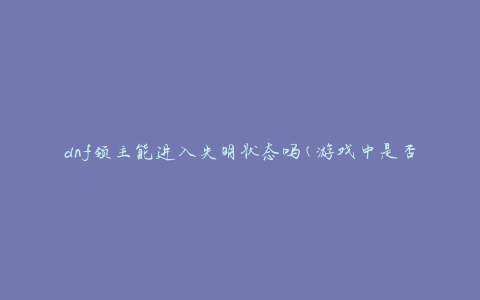 dnf领主能进入失明状态吗(游戏中是否存在失明效果)