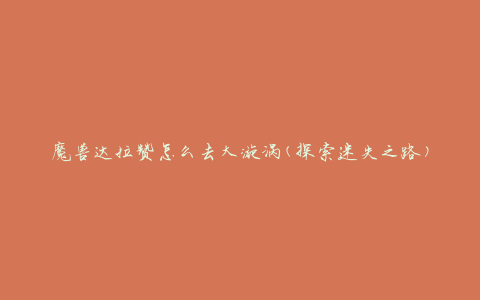 魔兽达拉赞怎么去大漩涡(探索迷失之路)