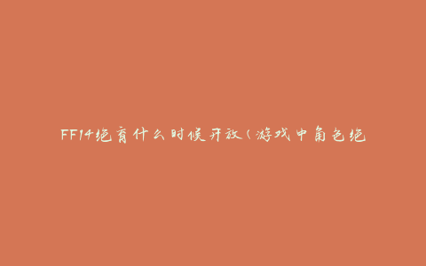 FF14绝育什么时候开放(游戏中角色绝育功能的解锁时间)