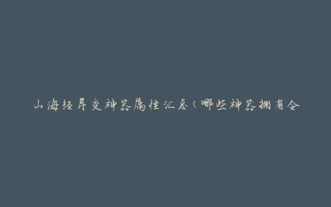 山海经异变神器属性汇总(哪些神器拥有令人惊叹的特殊能力)