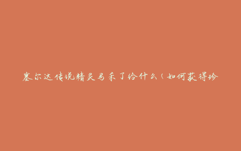 塞尔达传说精灵马杀了给什么(如何获得珍贵的奖励)