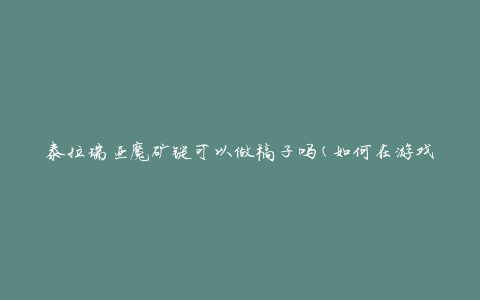 泰拉瑞亚魔矿锭可以做稿子吗(如何在游戏中利用魔矿锭制作高级装备)