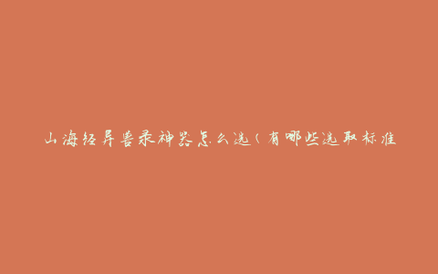 山海经异兽录神器怎么选(有哪些选取标准)