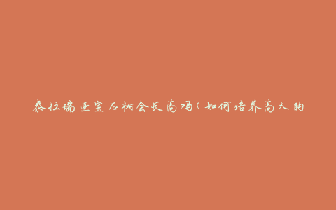 泰拉瑞亚宝石树会长高吗(如何培养高大的宝石树)